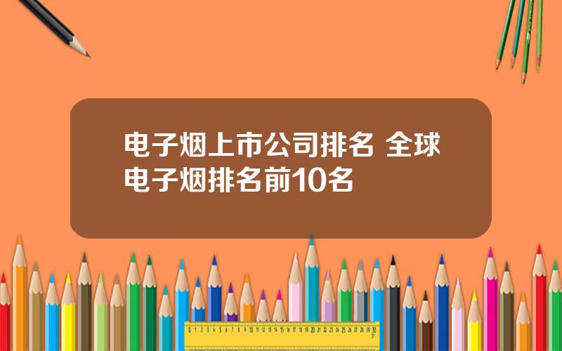 电子烟上市公司排名 全球电子烟排名前10名